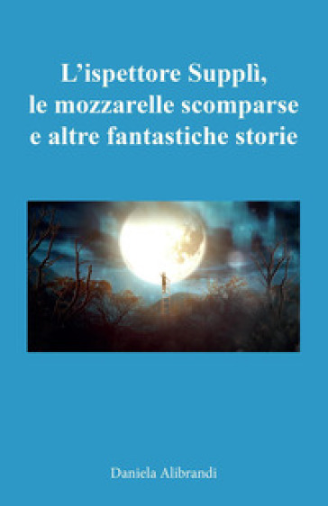 L'ispettore Supplì, le mozzarelle scomparse e altre fantastiche storie - Daniela Alibrandi