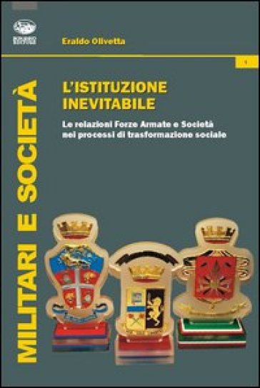 L'istituzione inevitabile. Le relazioni Forze Armate e società nei processi di trasformazione sociale - Eraldo Olivetta