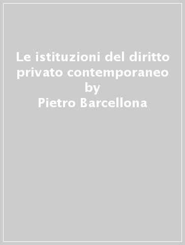 Le istituzioni del diritto privato contemporaneo - Pietro Barcellona - Carmelita Camardi