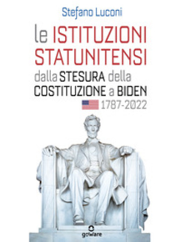 Le istituzioni statunitensi dalla stesura della Costituzione a Biden, 1787-2022 - Stefano Luconi