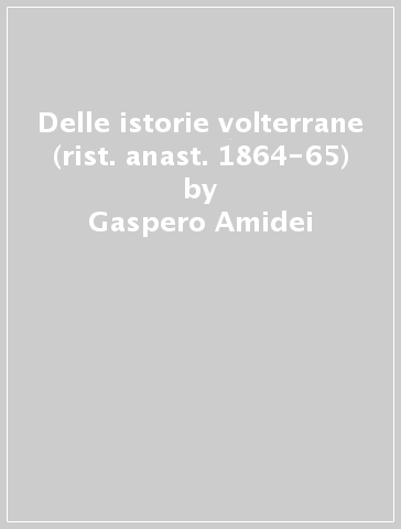Delle istorie volterrane (rist. anast. 1864-65) - Gaspero Amidei