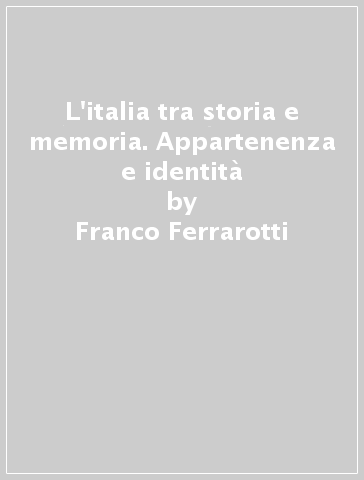 L'italia tra storia e memoria. Appartenenza e identità - Franco Ferrarotti