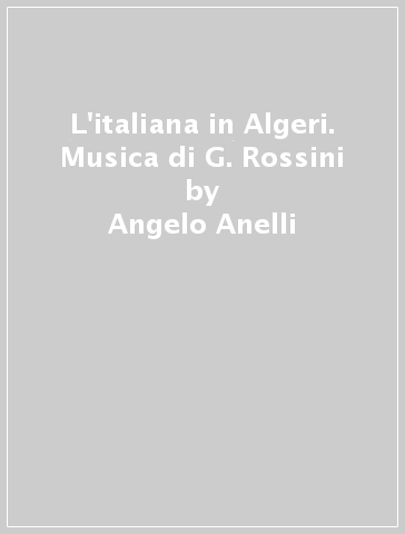 L'italiana in Algeri. Musica di G. Rossini - Angelo Anelli