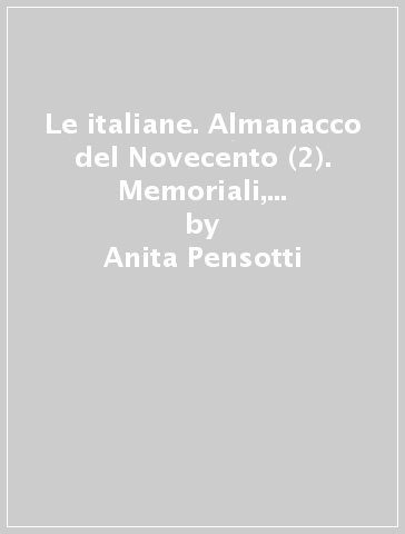 Le italiane. Almanacco del Novecento (2). Memoriali, conversazioni e documenti per un racconto della vita di Edda Ciano, Toti Dal Monte, Regina Elena... - Anita Pensotti