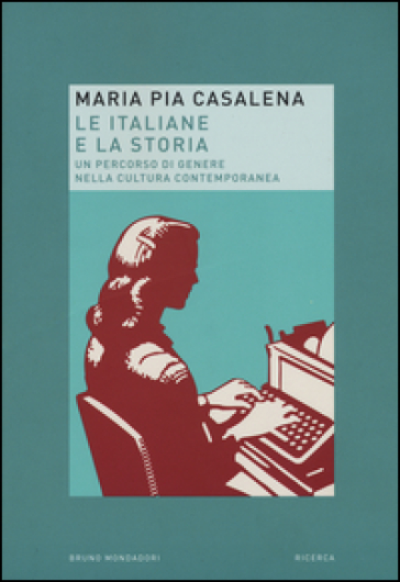 Le italiane e la storia. Un percorso di genere nella cultura contemporanea - M. Pia Casalena