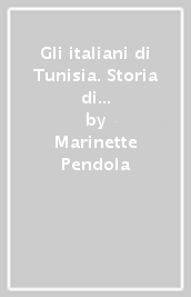 Gli italiani di Tunisia. Storia di una comunità (XIX-XX secolo)