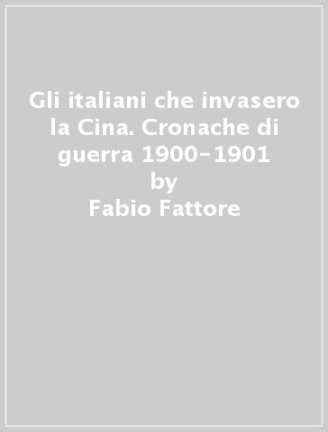 Gli italiani che invasero la Cina. Cronache di guerra 1900-1901 - Fabio Fattore | 