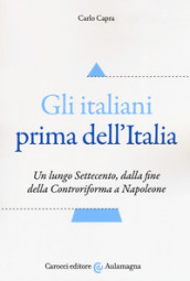 Gli italiani prima dell Italia. Un lungo Settecento, dalla fine della Controriforma a Napoleone
