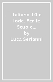 italiano 10 e lode. Per le Scuole superiori. Con espansione online