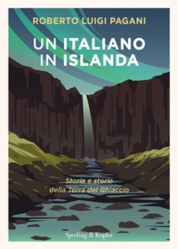 Un italiano in Islanda. Storia e storie della Terra del Ghiaccio - Roberto Luigi Pagani