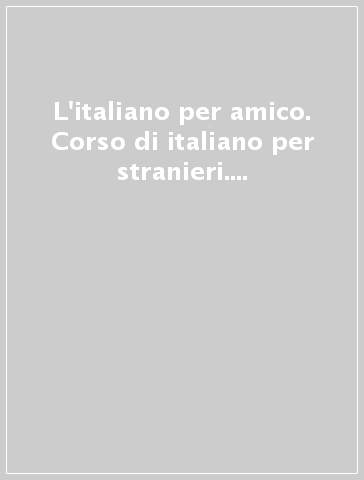 L'italiano per amico. Corso di italiano per stranieri. Letture ed esercizi