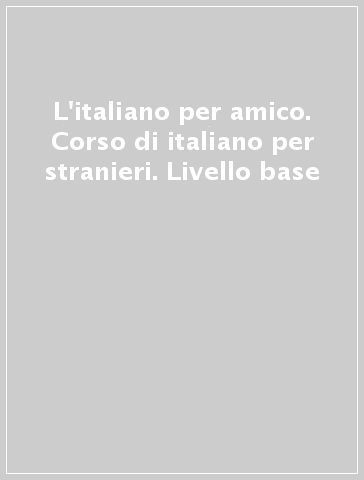 L'italiano per amico. Corso di italiano per stranieri. Livello base