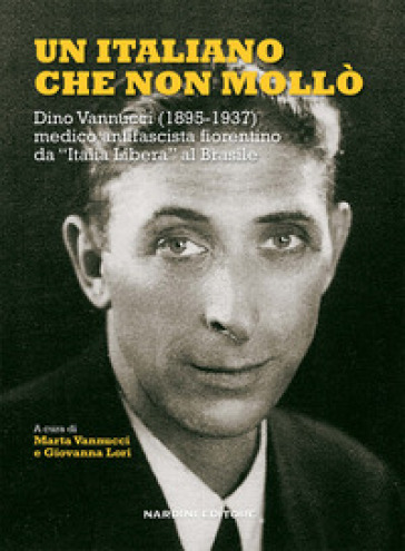 Un italiano che non mollò. Dino Vannucci (1895-1937) medico antifascista fiorentino da «It...