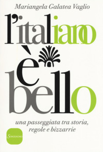 L'italiano è bello. Una passeggiata tra storia, regole e bizzarrie - Mariangela Galatea Vaglio