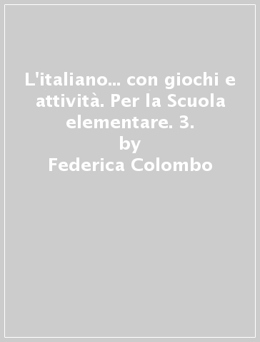 L'italiano... con giochi e attività. Per la Scuola elementare. 3. - Federica Colombo