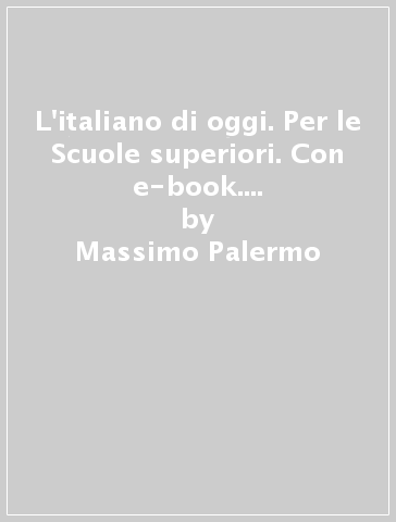 L'italiano di oggi. Per le Scuole superiori. Con e-book. Con espansione online. Vol. A-C - Massimo Palermo - Eugenio Salvatore - Nadia Ciampaglia - Beatrice Pacini