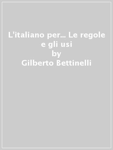 L'italiano per... Le regole e gli usi - Gilberto Bettinelli - Graziella Favaro