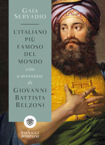 L'italiano più famoso del mondo. Vita e avventure di Giovanni Battista Belzoni - Gaia Servadio