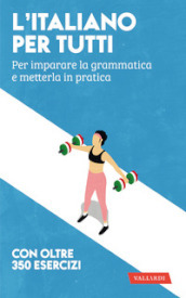 L italiano per tutti. Per imparare la grammatica e metterla in pratica