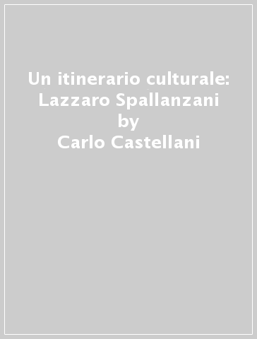 Un itinerario culturale: Lazzaro Spallanzani - Carlo Castellani