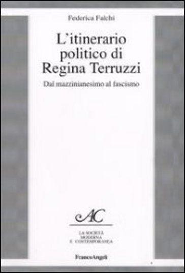 L'itinerario politico di Regina Terruzzi. Dal mazzinianesimo al fascismo - Federica Falchi
