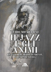 Il jazz e gli animi. 100 anni di musicisti, tendenze, strumenti, novità