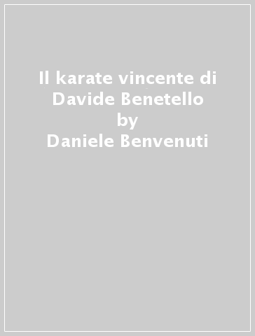Il karate vincente di Davide Benetello - Daniele Benvenuti