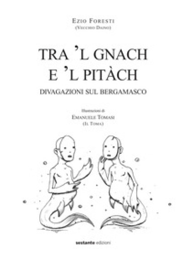 Tra 'l gnach e 'l pitàch. Divagazioni sul bergamasco - Foresti Ezio - Emanuele Tomasi