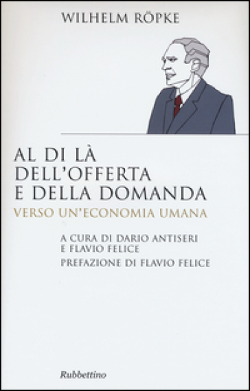 Al di là dell'offerta e della domanda. Verso un'economia umana - Wilhelm Ropke