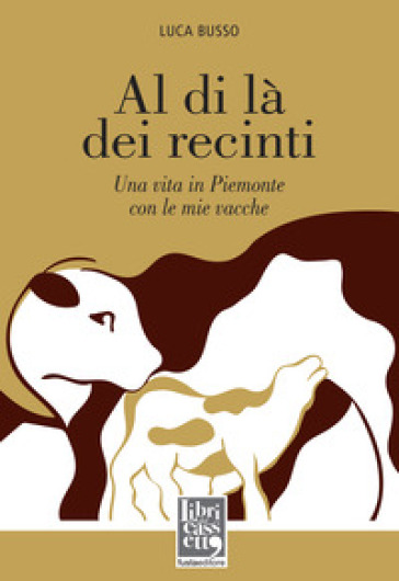 Al di là dei recinti. Una vita in Piemonte con le mie vacche - Luca Busso