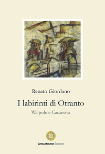 I labirinti di Otranto. Walpole e Casanova - Renato Giordano