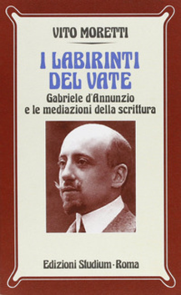 I labirinti del vate. Gabriele D'Annunzio e le mediazioni della scrittura - Vito Moretti