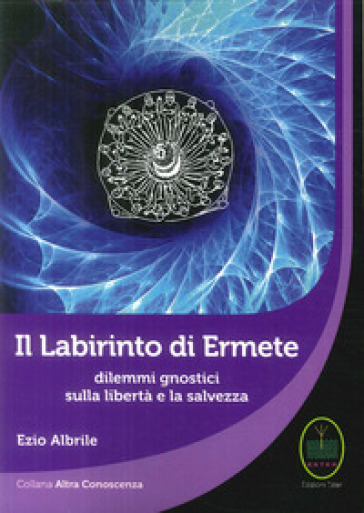 Il labirinto di Ermete. Dilemmi gnostici sulla libertà e la salvezza - Ezio Albrile