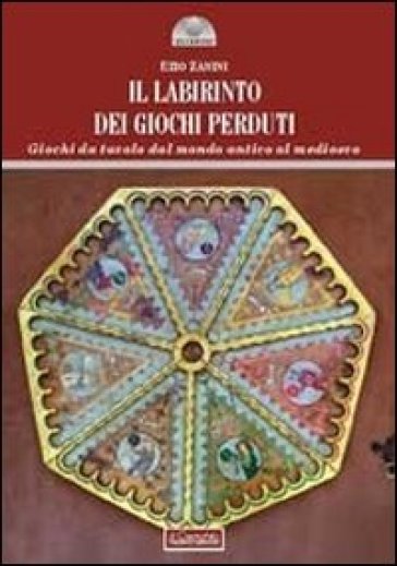 Il labirinto dei giochi perduti. Giochi da tavolo dal mondo antico al medioevo - Ezio Zanini