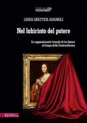 Nel labirinto del potere. Le appassionanti vicende di tre donne al tempo della Controriforma