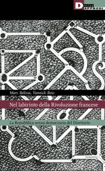 Nel labirinto della rivoluzione francese. La Repubblica senza democrazia del Direttorio - BELISSA MARC - Yannick Bosc