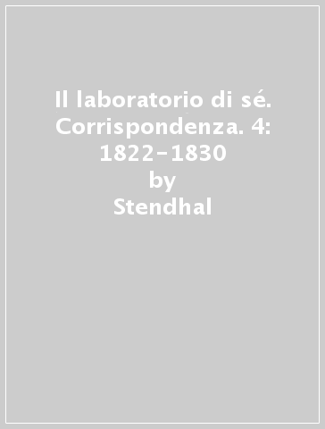 Il laboratorio di sé. Corrispondenza. 4: 1822-1830 - Stendhal