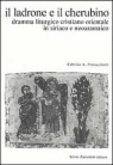 Il ladrone e il cherubino. Dramma liturgico cristiano orientale in siriaco e neoaramaico - Fabrizio A. Pennacchietti