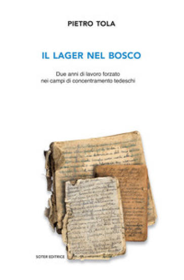 Il lager nel bosco. Due anni di lavoro forzato nei campi di concentramento tedeschi. Ediz. ampliata - Pietro Tola