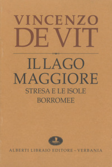 Il lago Maggiore. Notizie storiche colle vite degli uomini illustri (rist. anast. 1873-1878) - Vincenzo De Vit