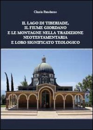 Il lago di Tiberiade, il fiume Giordano e le montagne nella tradizione neotestamentaria e loro significato teologico - Cinzia Randazzo