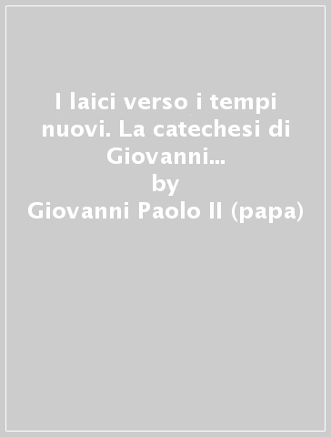 I laici verso i tempi nuovi. La catechesi di Giovanni Paolo II dal 27 ottobre 1993 al 21 settembre 1994 - Giovanni Paolo II (papa)