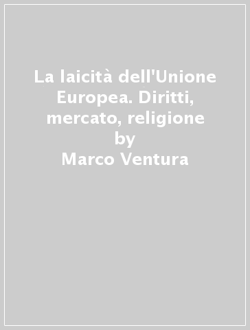 La laicità dell'Unione Europea. Diritti, mercato, religione - Marco Ventura