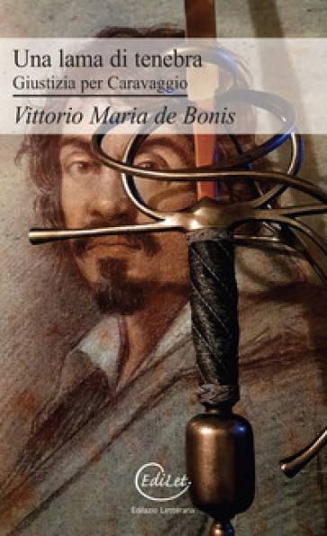 Una lama di tenebra. Giustizia per Caravaggio - Vittorio Maria De Bonis