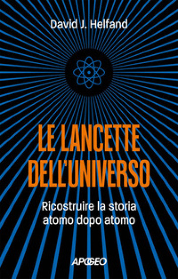 Le lancette dell'universo. Ricostruire la storia atomo dopo atomo - David J. Helfand