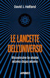 Le lancette dell universo. Ricostruire la storia atomo dopo atomo