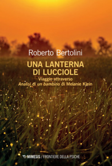 Una lanterna di lucciole. Viaggio attraverso «Analisi di un bambino» di Melanie Klein - Roberto Bertolini