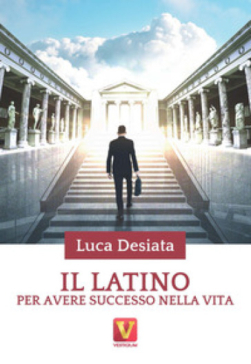 Il latino per avere successo nella vita - Luca Desiata