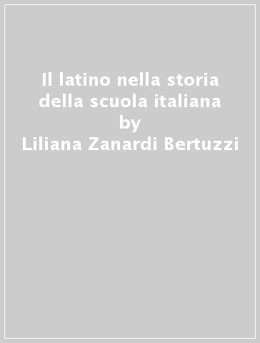 Il latino nella storia della scuola italiana - Liliana Zanardi Bertuzzi