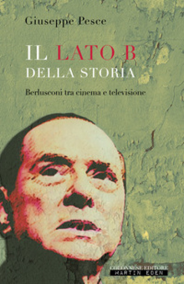 Il lato B della Storia. Berlusconi tra cinema e televisione - Giuseppe Pesce